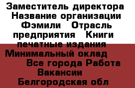 Заместитель директора › Название организации ­ Фэмили › Отрасль предприятия ­ Книги, печатные издания › Минимальный оклад ­ 18 000 - Все города Работа » Вакансии   . Белгородская обл.